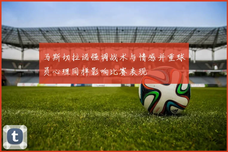 马斯切拉诺强调战术与情感并重球员心理同样影响比赛表现