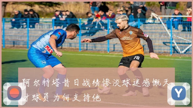 阿尔特塔昔日战绩惨淡球迷感慨天才球员为何支持他