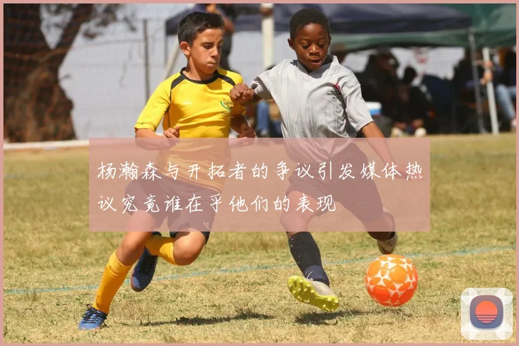 杨瀚森与开拓者的争议引发媒体热议究竟谁在乎他们的表现