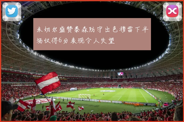 米切尔盛赞泰森防守出色穆雷下半场仅得6分表现令人失望