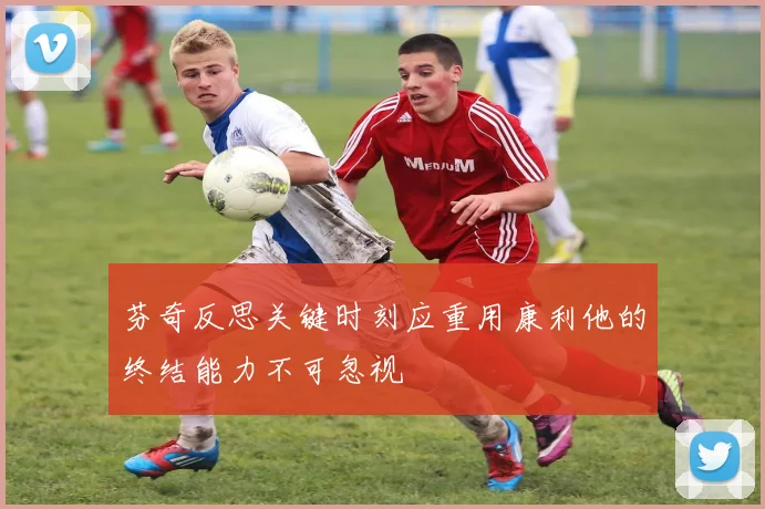 芬奇反思关键时刻应重用康利他的终结能力不可忽视