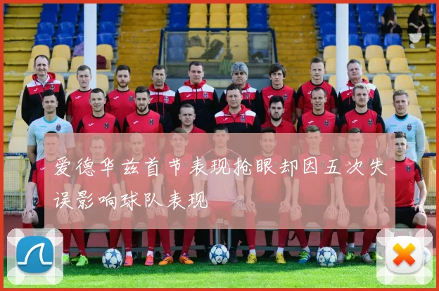 爱德华兹首节表现抢眼却因五次失误影响球队表现