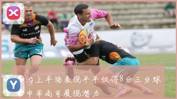 乔治上半场表现平平仅得8分三分球命中率尚可展现潜力