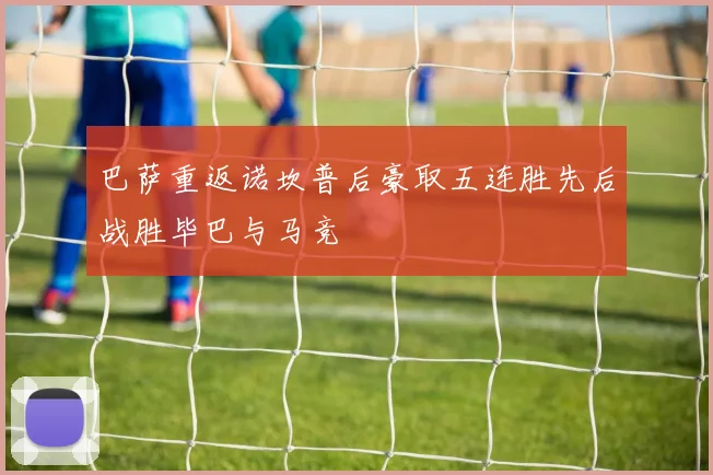 巴萨重返诺坎普后豪取五连胜先后战胜毕巴与马竞