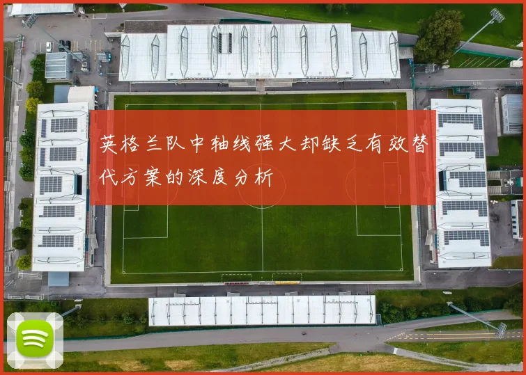 英格兰队中轴线强大却缺乏有效替代方案的深度分析