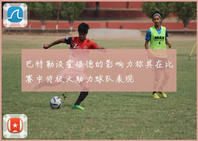 巴特勒谈霍福德的影响力称其在比赛中将极大助力球队表现