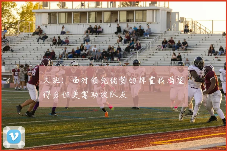 文班：面对领先优势的挥霍我渴望得分但更需助攻队友