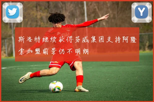 斯洛特继续获得芬威集团支持阿隆索加盟前景仍不明朗