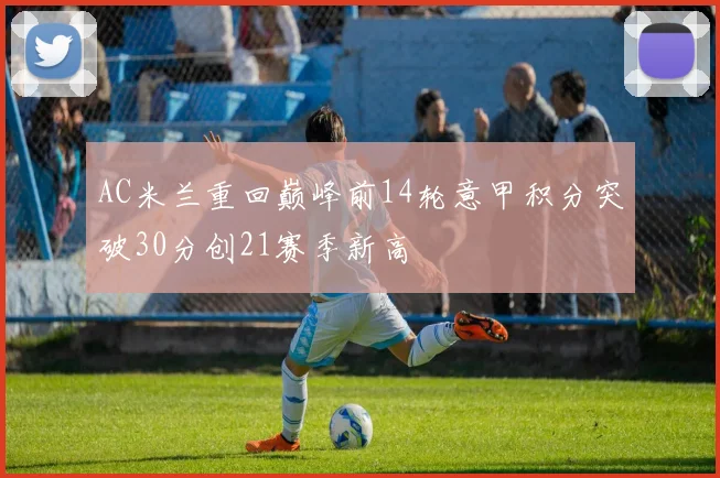 AC米兰重回巅峰前14轮意甲积分突破30分创21赛季新高
