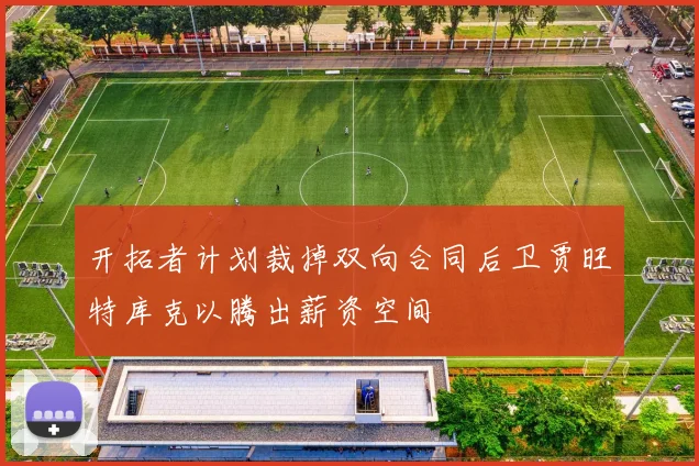 开拓者计划裁掉双向合同后卫贾旺特库克以腾出薪资空间