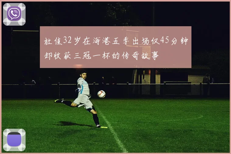 杜佳32岁在海港五季出场仅45分钟却收获三冠一杯的传奇故事