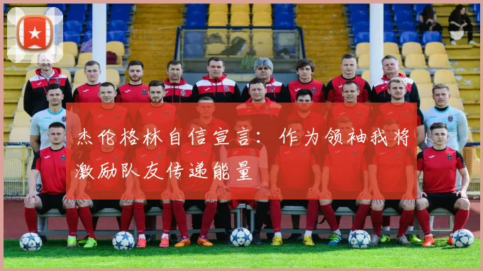 杰伦格林自信宣言：作为领袖我将激励队友传递能量