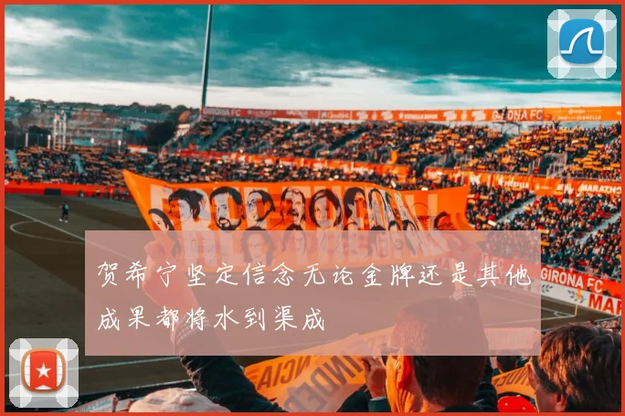 贺希宁坚定信念无论金牌还是其他成果都将水到渠成