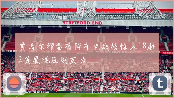 贾马尔穆雷对阵布克战绩惊人18胜2负展现压制实力