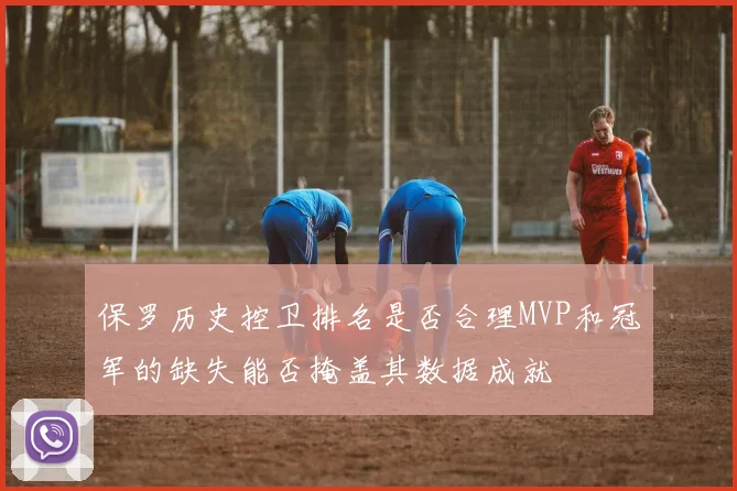 保罗历史控卫排名是否合理MVP和冠军的缺失能否掩盖其数据成就