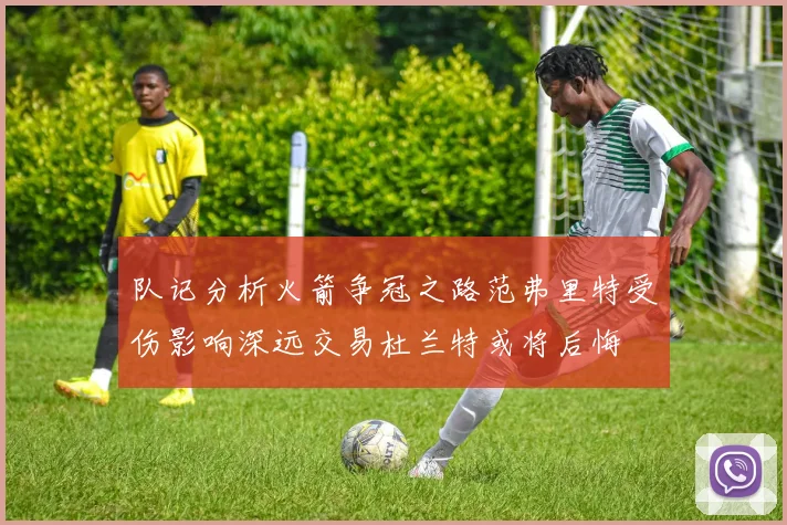 队记分析火箭争冠之路范弗里特受伤影响深远交易杜兰特或将后悔