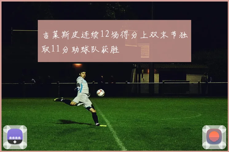 吉莱斯皮连续12场得分上双末节独取11分助球队获胜